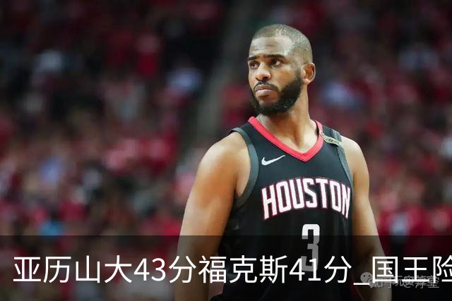 亚历山大43分福克斯41分 国王险胜雷霆止连败